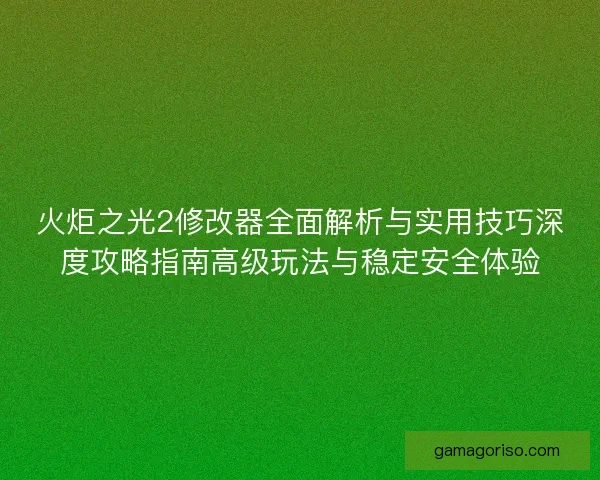 火炬之光2修改器全面解析与实用技巧深度攻略指南高级玩法与稳定安全体验