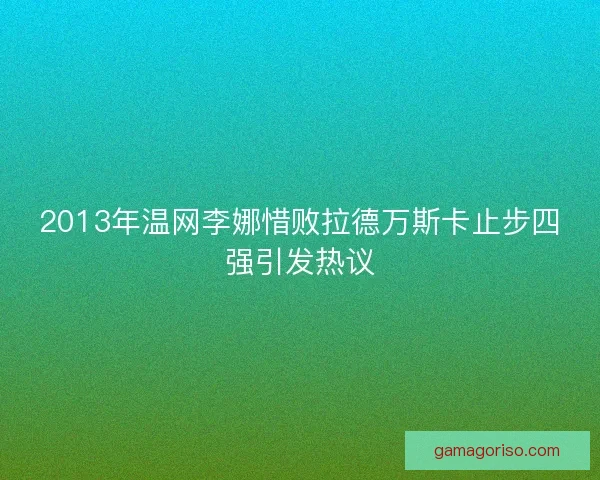2013年温网李娜惜败拉德万斯卡止步四强引发热议
