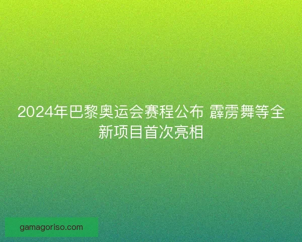 2024年巴黎奥运会赛程公布 霹雳舞等全新项目首次亮相