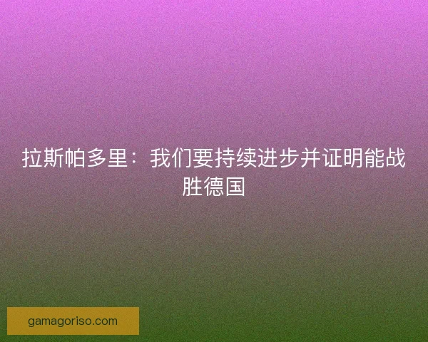 拉斯帕多里：我们要持续进步并证明能战胜德国